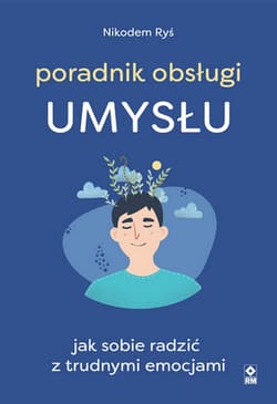 Poradnik obsługi umysłu Jak poradzić sobie z trudnymi emocjami