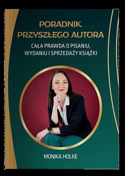 Poradnik przyszłego autora. Cała prawda o pisaniu, wydaniu i sprzedaży książek - Holke Monika