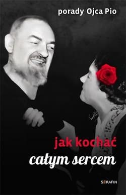 Porady Ojca Pio. Jak kochać całym sercem - red. Joanna Świątkiewicz