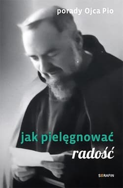 Porady Ojca Pio. Jak pielęgnować radość - Ojciec  Pio