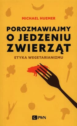 Porozmawiajmy o jedzeniu zwierząt Etyka wegetarianizmu - Michael Huemer