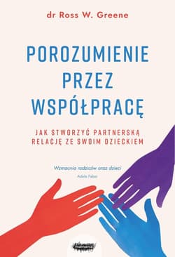 Porozumienie przez współpracę. Jak stworzyć partnerską relację ze swoim dzieckiem - Greene Ross W.