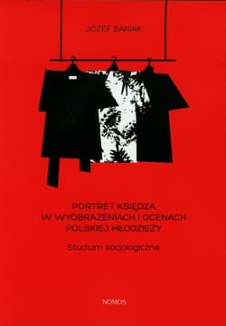 Portret księdza w wyobrażeniach i ocenach polskiej młodzieży Studium socjologiczne