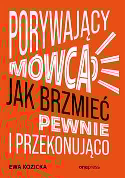 Porywający mówca Jak brzmieć pewnie i przekonująco - Ewa Kozicka