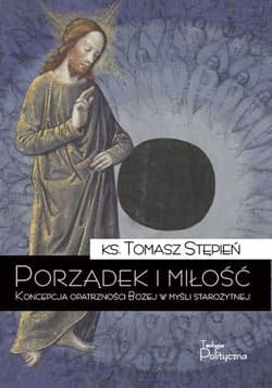 Porządek i miłość Koncepcja opatrzności Bożej w myśli starożytnej - Tomasz Stępień