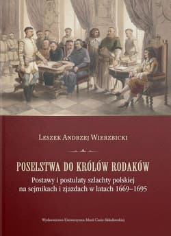 Poselstwa do królów rodaków. Postawy i postulaty szlachty polskiej na sejmikach i zjazdach w latach 1669-1695 - Wierzbicki Leszek  Andrzej