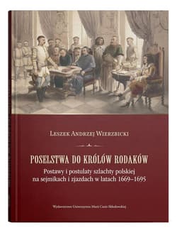 Poselstwa do królów rodaków. Postawy i postulaty szlachty polskiej na sejmikach i zjazdach w latach 1669-1695 - Wierzbicki Leszek  Andrzej