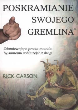 Poskramianie swojego Gremlina Zdumiewająco prosta metoda, by samemu sobie zejść z drogi - Rick Carson