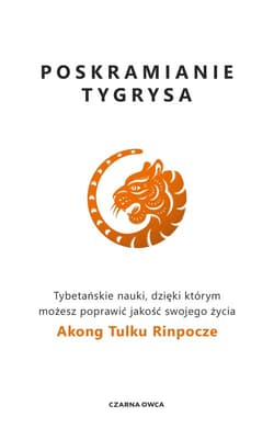 Poskramianie tygrysa Tybetańskie nauki, dzięki którym możesz poprawić jakość swojego życia - Rinpoche Akong Tulku