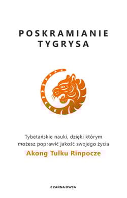 Poskramianie tygrysa Tybetańskie nauki, dzięki którym możesz poprawić jakość swojego życia - Rinpoche Akong Tulku