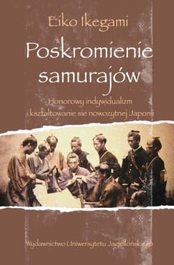 Poskromienie samurajów Honorowy indywidualizm i kształtowanie się nowożytnej Japonii - Eiko Ikegami