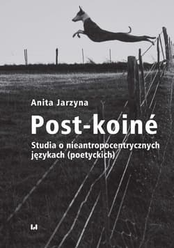 Post-koiné Studia o nieantropocentrycznych językach (poetyckich) - Anita Jarzyna