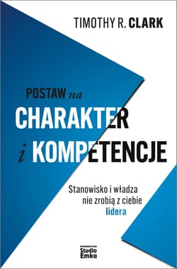Postaw na charakter i kompetencje Stanowisko i władza nie zrobią z ciebie lidera - Clark Timothy R.
