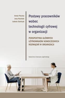 Postawy pracowników wobec technologii cyfrowej w organizacji Perspektywa głównych użytkowników nowoczesnych rozwiązań w organizacji