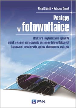 Postępy w fotowoltaice. Struktura i wytwarzanie ogniw PV Projektowanie i zastosowania systemów fotowoltaicznych Klasyczne i nowatorskie ogniwa słoneczne w praktyce - Katarzyna Znajdek, Maciej Sibiński
