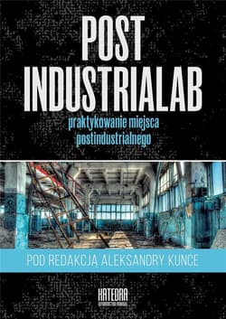 PostindustriaLab Praktykowanie miejsca postindustrialnego - Aleksandra Kunce