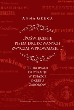 Poświęcenie pisem drukowanych zwyczaj wprowadził… Drukowane dedykacje w książce okresu zaborów - Anna Gruca