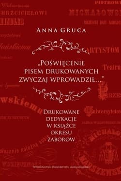 Poświęcenie pisem drukowanych zwyczaj wprowadził… Drukowane dedykacje w książce okresu zaborów - Anna Gruca