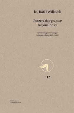 Poszerzając granice racjonalności Epistemologiczna teologia Mikołaja z Kuzy (1401-1464) - Rafał Wilkołek