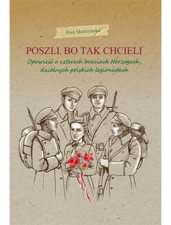 Poszli bo tak chcieli Opowieść o czterech braciach Herzogach, dzielnych polskich legionistach - Ewa Skarżyńska