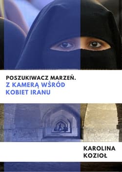 Poszukiwacz marzeń Z kamerą wśród kobiet Iranu - Karolina Kozioł