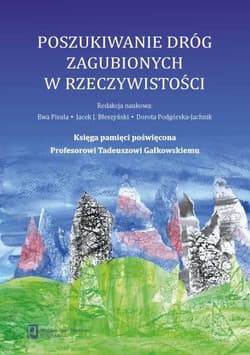 Poszukiwanie dróg zagubionych w rzeczywistości Księga pamięci poświęcona Profesorowi Tadeuszowi Gałkowskiemu