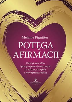 Potęga afirmacji.  Odkryj moc słów i przeprogramuj swój umysł na sukces, szczęście i wewnętrzny spokój - Melanie Pignitter