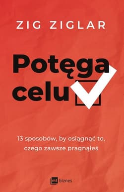 Potęga celu 13 sposobów, by osiągnąć to, czego zawsze pragnąłeś - Zig Ziglar