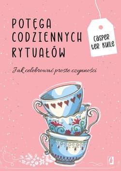 Potęga codziennych rytuałów Jak celebrować proste czynności - Casper Kuile