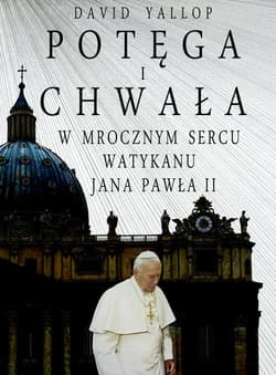 Potęga i chwała W mrocznym sercu Watykanu Jana Pawła II - David Yallop