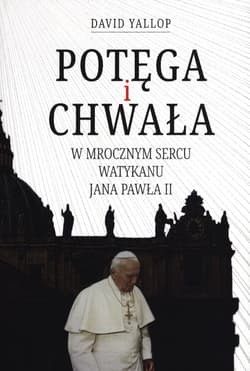 Potęga i chwała W mrocznym sercu Watykanu Jana Pawła II - David Yallop