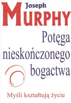 Potęga Nieskończonego Bogactwa Myśli kształtują życie