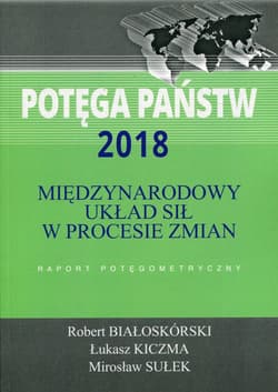 Potęga państw 2018 Międzynarodowy układ sił w procesie zmian Raport potęgometryczny - Białoskórski Robert, Kiczma Łukasz, Sułek Mirosław