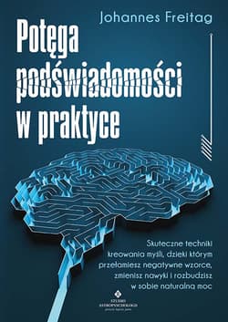 Potęga podświadomości w praktyce. Skuteczne techniki kreowania myśli, dzięki którym przełamiesz negatywne wzorce, zmienisz nawyki i rozbudzisz w sobie naturalną - Johannes Freitag