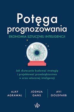 Potęga prognozowania. Ekonomia sztucznej inteligencji - Joshua Gans