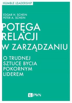 Potęga relacji w zarządzaniu O trudnej sztuce bycia pokornym liderem - Schein Peter H.