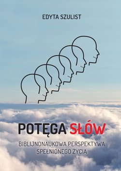 Potęga słów. Biblijno-naukowa perspektywa spełnionego życia Potęga słów. Biblijno-naukowa perspektywa spełnionego życia