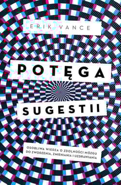 Potęga sugestii Osobliwa wiedza o zdolności mózgu do zwodzenia, zmieniania i uzdrawiania - Erik Vance
