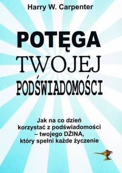 Potęga twojej podświadomości Jak na co dzień korzystać z podświadomości - twojego Dżina, który spełni każde życzenia - Carpenter Harry W.