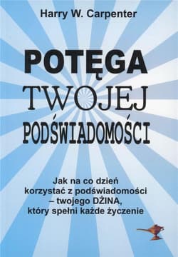 Potęga twojej podświadomości Jak na co dzień korzystać z podświadomości - twojego Dżina, który spełni każde życzenia - Carpenter Harry W.