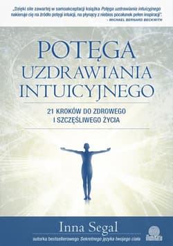 Potęga uzdrawiania intuicyjnego 21 kroków do zdrowego i szczęśliwego życia