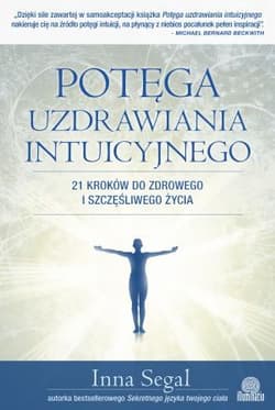 Potęga uzdrawiania intuicyjnego 21 kroków do zdrowego i szczęśliwego życia - Inna Segal