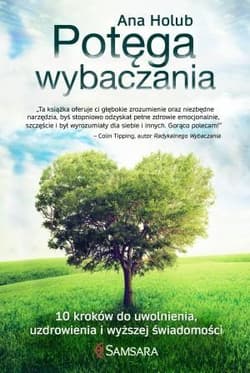 Potęga wybaczania 10 kroków do uwolnienia, uzdrowienia i wyższej świadomości - Ana Holub