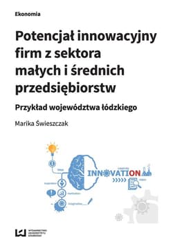 Potencjał innowacyjny firm z sektora małych i średnich przedsiębiorstw Przykład województwa łódzkiego - Marika Świeszczak