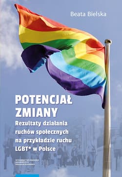 Potencjał zmiany Rezultaty działania ruchu społecznego na przykładzie aktywizmu LGBT* w Polsce