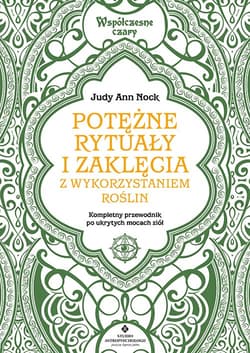 Potężne rytuały i zaklęcia z wykorzystaniem roślin. Kompletny przewodnik wykorzystania ukrytych mocy ziół - Judy Ann Nock