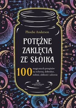 Potężne zaklęcia ze słoika 100 magicznych przepisów na ochronę, dobrobyt, miłość, obfitość i zdrowie - Phoebe Anderson