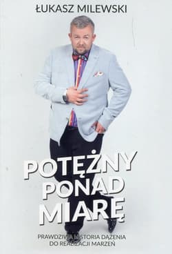 Potężny ponad miarę Prawdziwa historia dążenia do realizacji marzeń - Łukasz Milewski