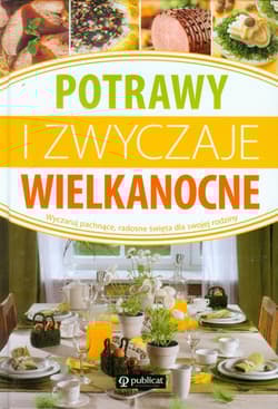 Potrawy i zwyczaje wielkanocne Wyczaruj pachnące, radosne święta dla swojej rodziny - Opracowanie Zbiorowe