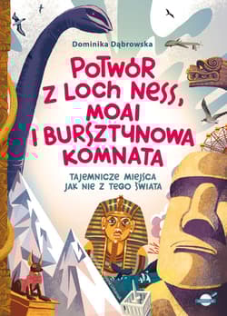 Potwór z Loch Ness, Moai i Bursztynowa Komnata — tajemnicze miejsca jak nie z tego świata - Dominika Dąbrowska